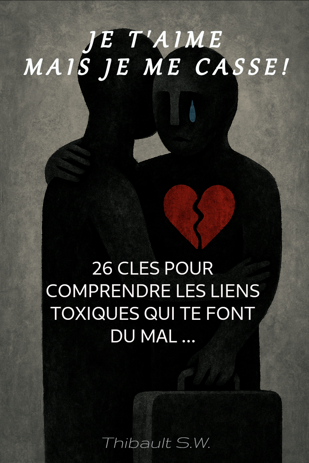 Je t’aime… mais je me casse – 26 clés pour comprendre les liens toxiques qui te font du mal